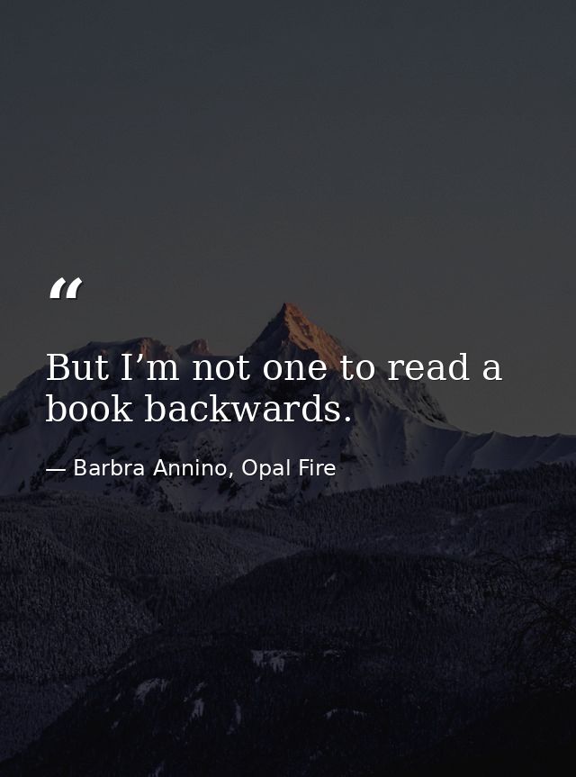 But I’m not one to read a book backwards. — Barbra Annino, Opal Fire
