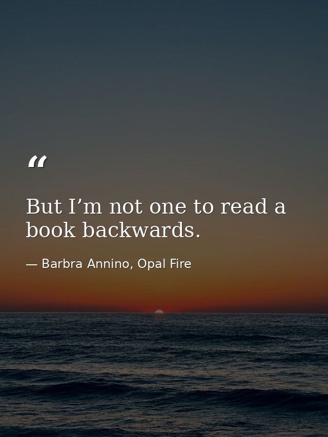 But I’m not one to read a book backwards. — Barbra Annino, Opal Fire