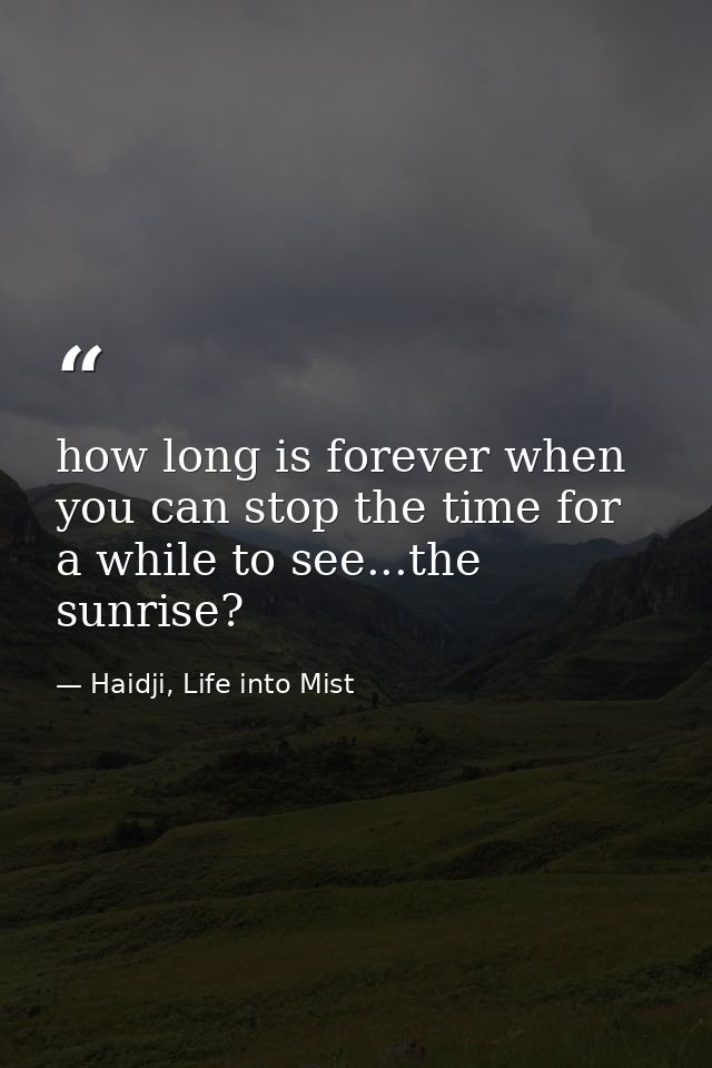 how long is forever when you can stop the time for a while to see...the sunrise? — Haidji, Life into Mist