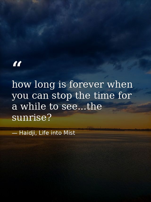 how long is forever when you can stop the time for a while to see...the sunrise? — Haidji, Life into Mist