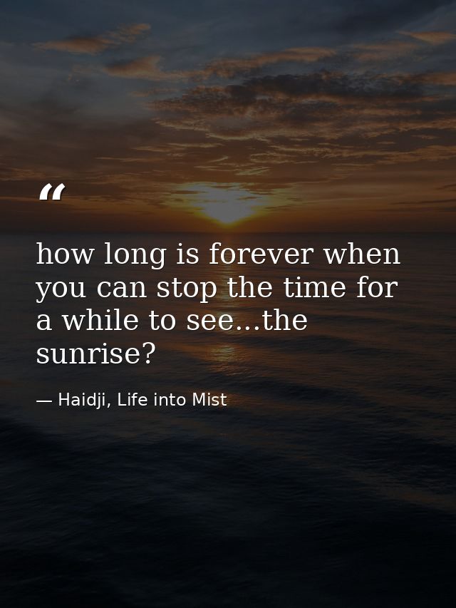 how long is forever when you can stop the time for a while to see...the sunrise? — Haidji, Life into Mist