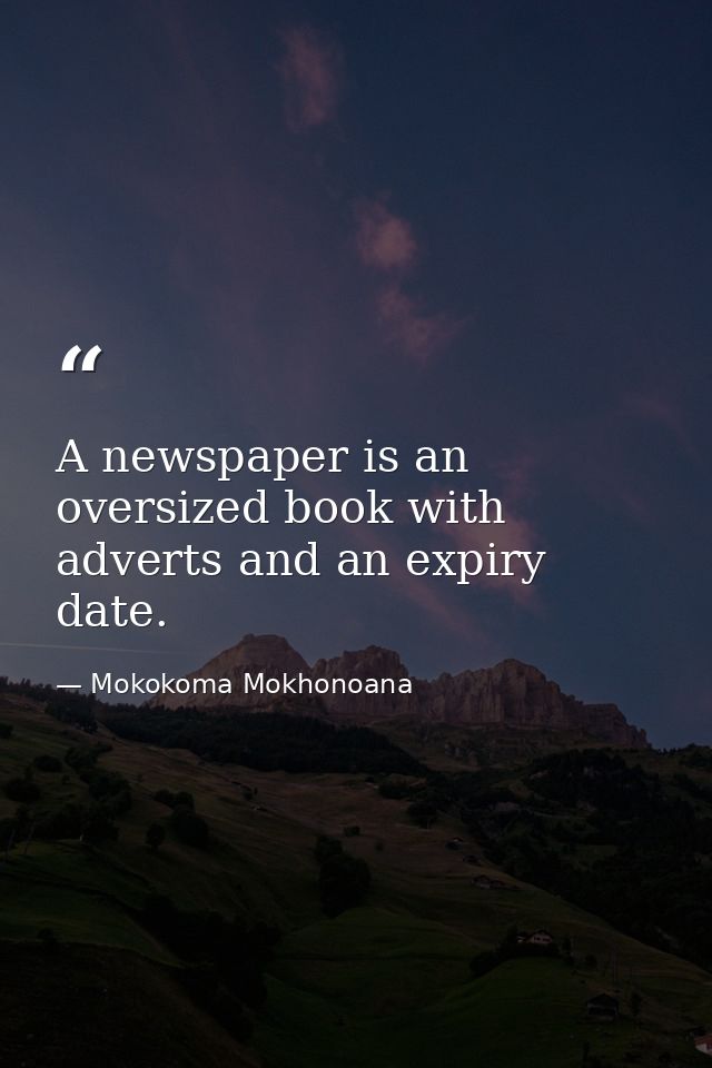 A newspaper is an oversized book with adverts and an expiry date. — Mokokoma Mokhonoana