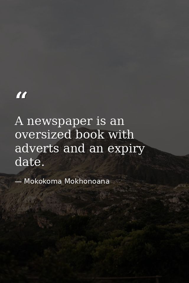 A newspaper is an oversized book with adverts and an expiry date. — Mokokoma Mokhonoana