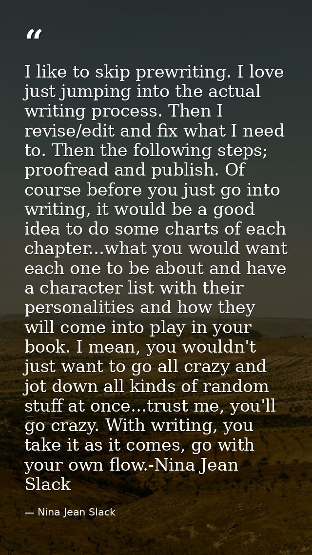 I like to skip prewriting. I love just jumping into the actual writing process. Then I revise/edit and fix what I need t — Nina Jean Slack