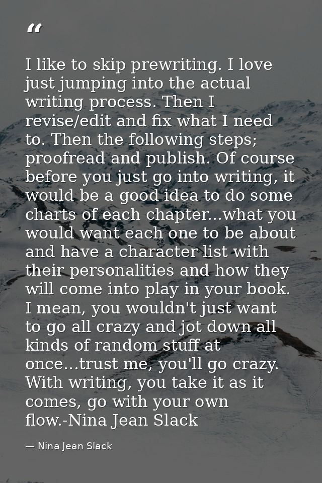 I like to skip prewriting. I love just jumping into the actual writing process. Then I revise/edit and fix what I need t — Nina Jean Slack