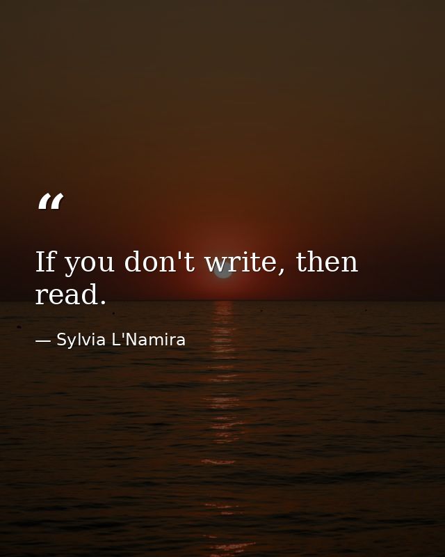 If you don't write, then read. — Sylvia L'Namira