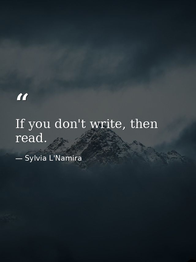 If you don't write, then read. — Sylvia L'Namira