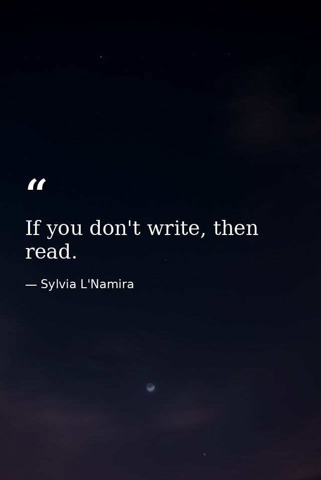 If you don't write, then read. — Sylvia L'Namira