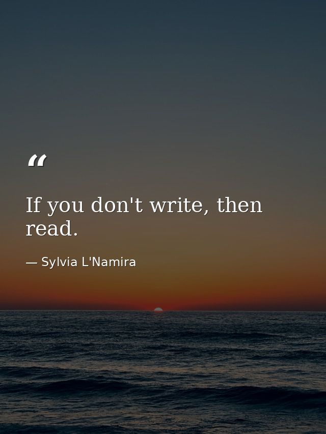 If you don't write, then read. — Sylvia L'Namira