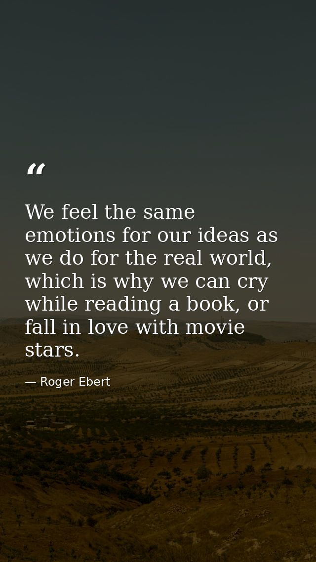 We feel the same emotions for our ideas as we do for the real world, which is why we can cry while reading a book, or fa — Roger Ebert