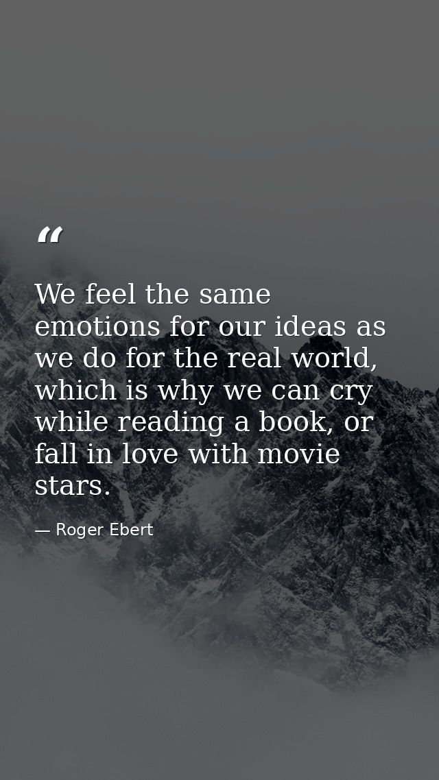 We feel the same emotions for our ideas as we do for the real world, which is why we can cry while reading a book, or fa — Roger Ebert