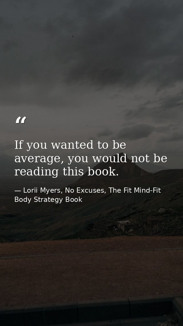 If you wanted to be average, you would not be reading this book. — Lorii Myers, No Excuses, The Fit Mind-Fit Body Strategy Book
