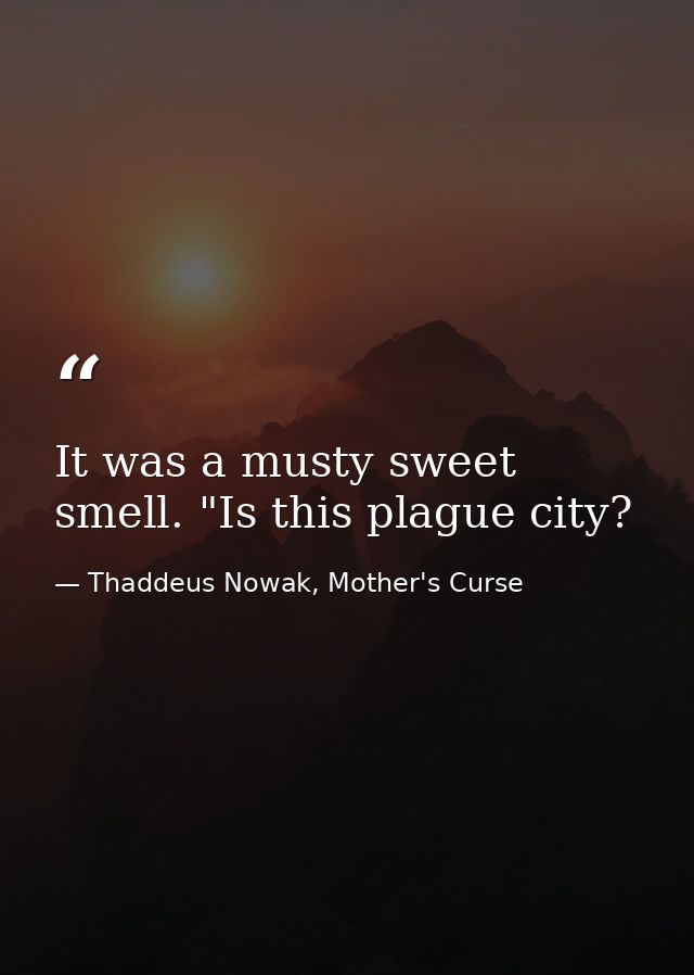It was a musty sweet smell. "Is this plague city? — Thaddeus Nowak, Mother's Curse