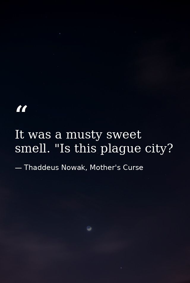 It was a musty sweet smell. "Is this plague city? — Thaddeus Nowak, Mother's Curse