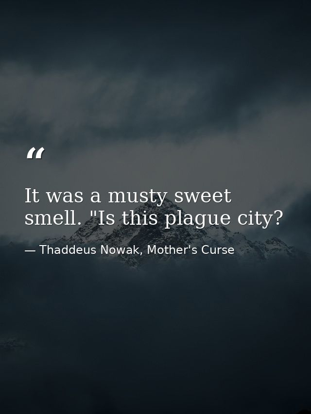 It was a musty sweet smell. "Is this plague city? — Thaddeus Nowak, Mother's Curse