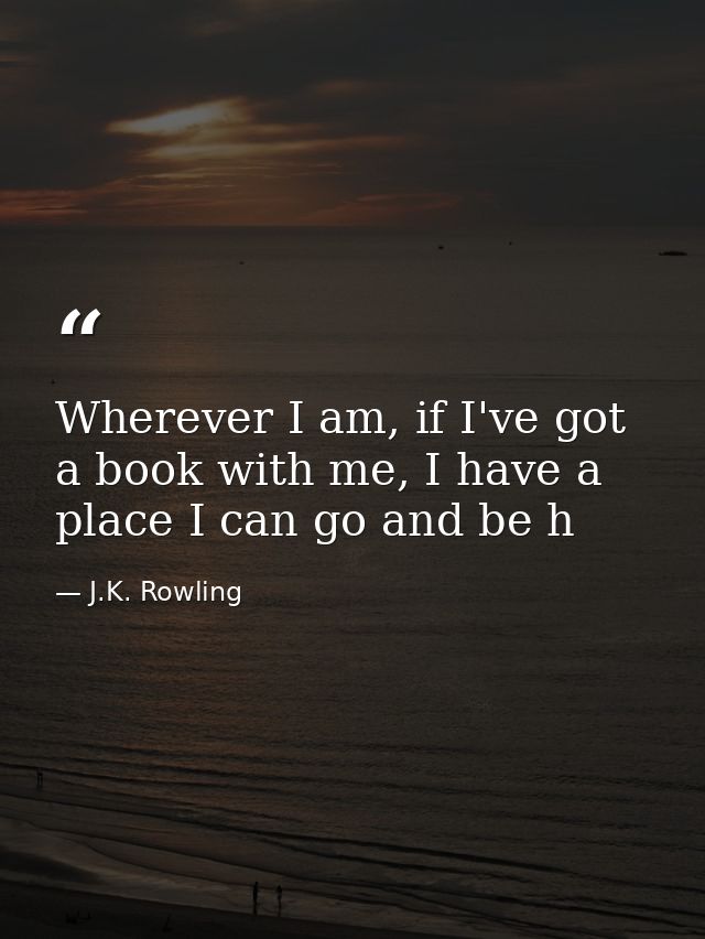 Wherever I am, if I've got a book with me, I have a place I can go and be h — J.K. Rowling