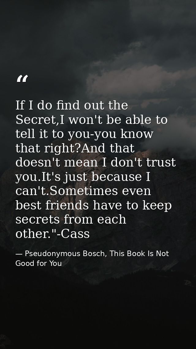 If I do find out the Secret,I won't be able to tell it to you-you know that right?And that doesn't mean I don't trust yo — Pseudonymous Bosch, This Book Is Not Good for You