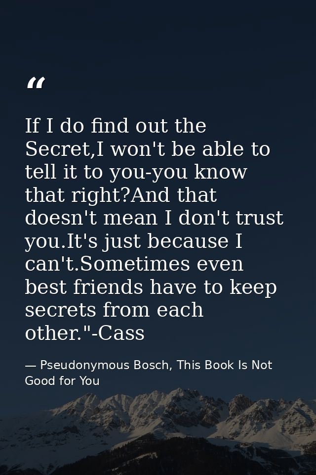 If I do find out the Secret,I won't be able to tell it to you-you know that right?And that doesn't mean I don't trust yo — Pseudonymous Bosch, This Book Is Not Good for You