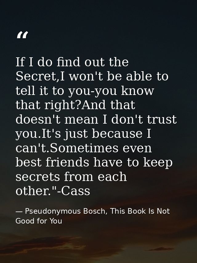 If I do find out the Secret,I won't be able to tell it to you-you know that right?And that doesn't mean I don't trust yo — Pseudonymous Bosch, This Book Is Not Good for You