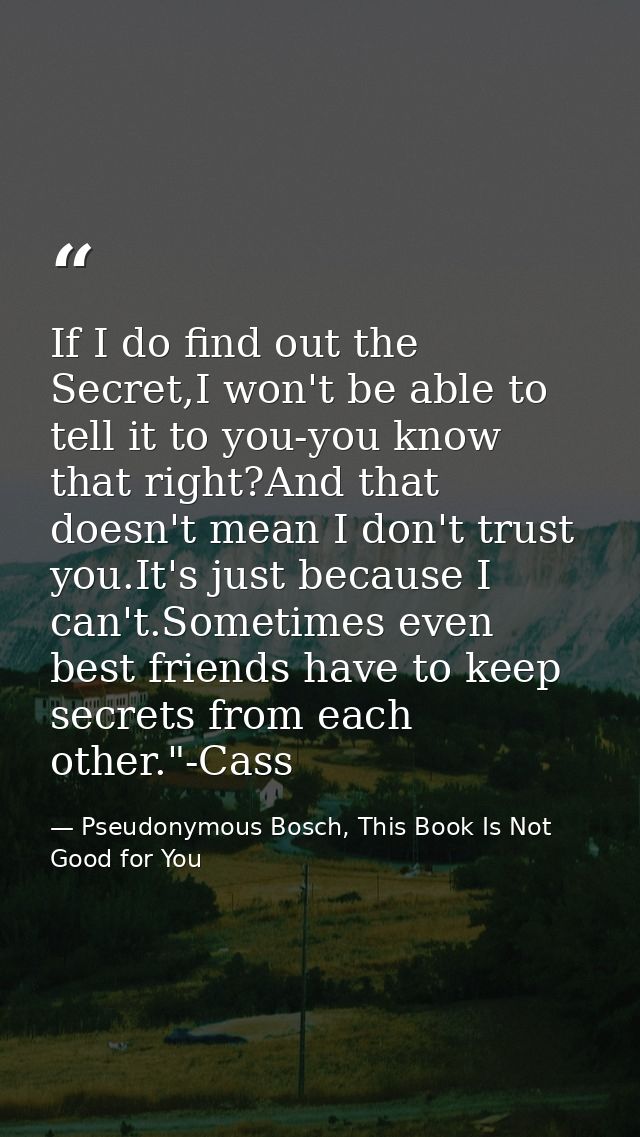 If I do find out the Secret,I won't be able to tell it to you-you know that right?And that doesn't mean I don't trust yo — Pseudonymous Bosch, This Book Is Not Good for You
