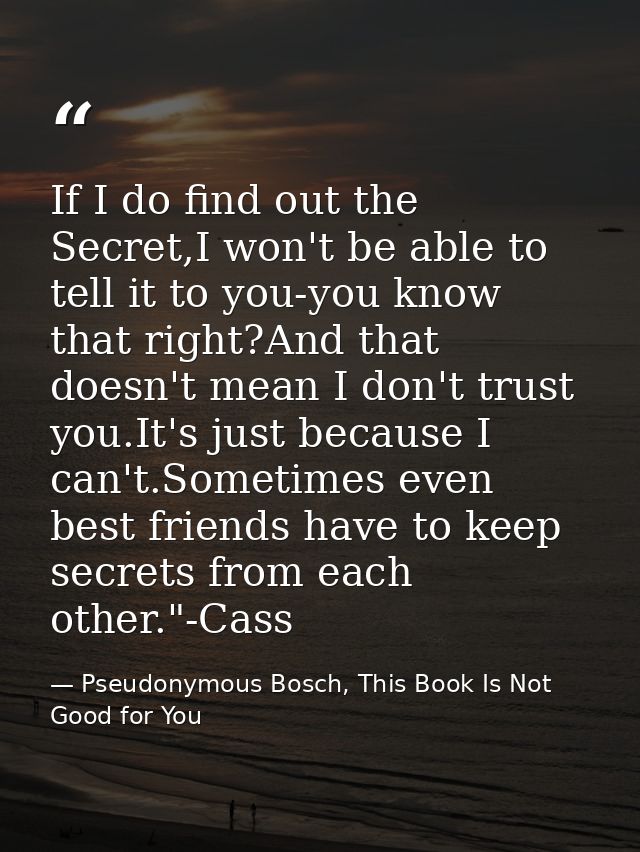If I do find out the Secret,I won't be able to tell it to you-you know that right?And that doesn't mean I don't trust yo — Pseudonymous Bosch, This Book Is Not Good for You