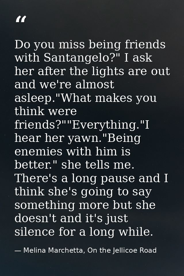 Do you miss being friends with Santangelo?" I ask her after the lights are out and we're almost asleep."What makes you t — Melina Marchetta, On the Jellicoe Road