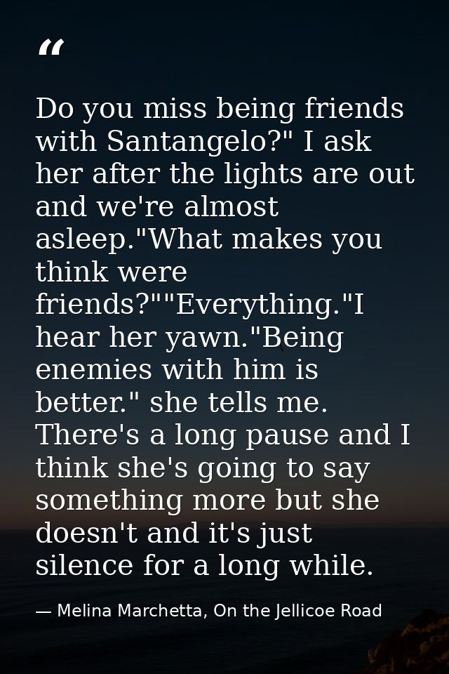 Do you miss being friends with Santangelo?" I ask her after the lights are out and we're almost asleep."What makes you t — Melina Marchetta, On the Jellicoe Road