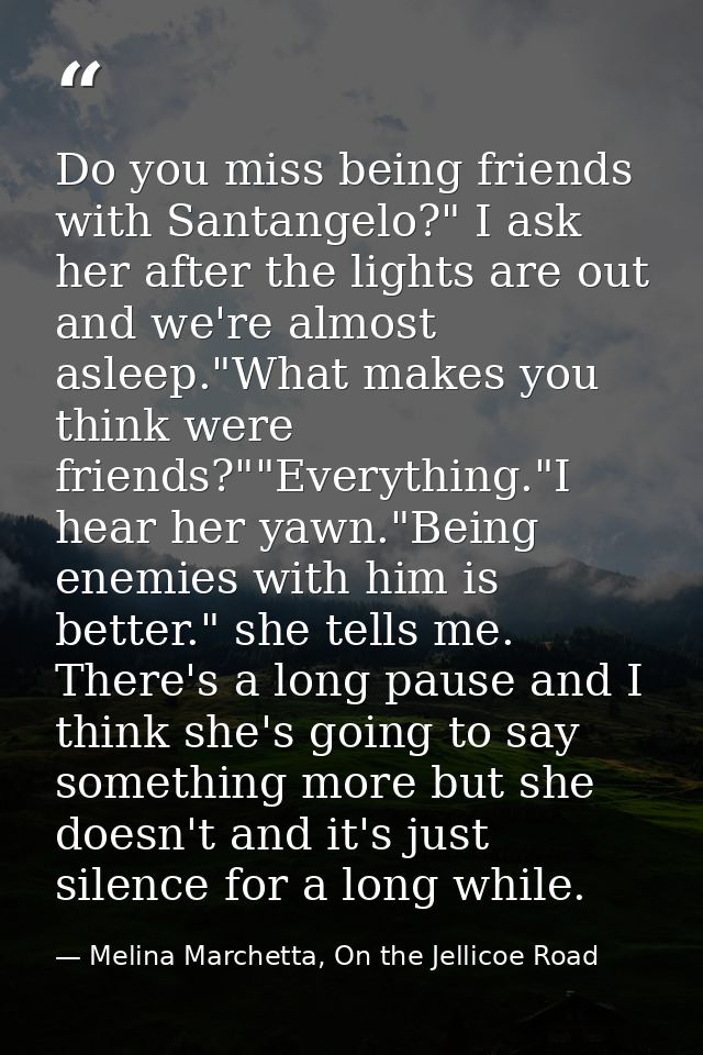 Do you miss being friends with Santangelo?" I ask her after the lights are out and we're almost asleep."What makes you t — Melina Marchetta, On the Jellicoe Road