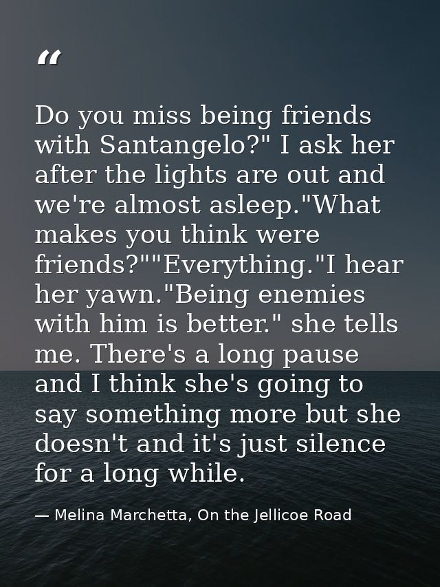 Do you miss being friends with Santangelo?" I ask her after the lights are out and we're almost asleep."What makes you t — Melina Marchetta, On the Jellicoe Road