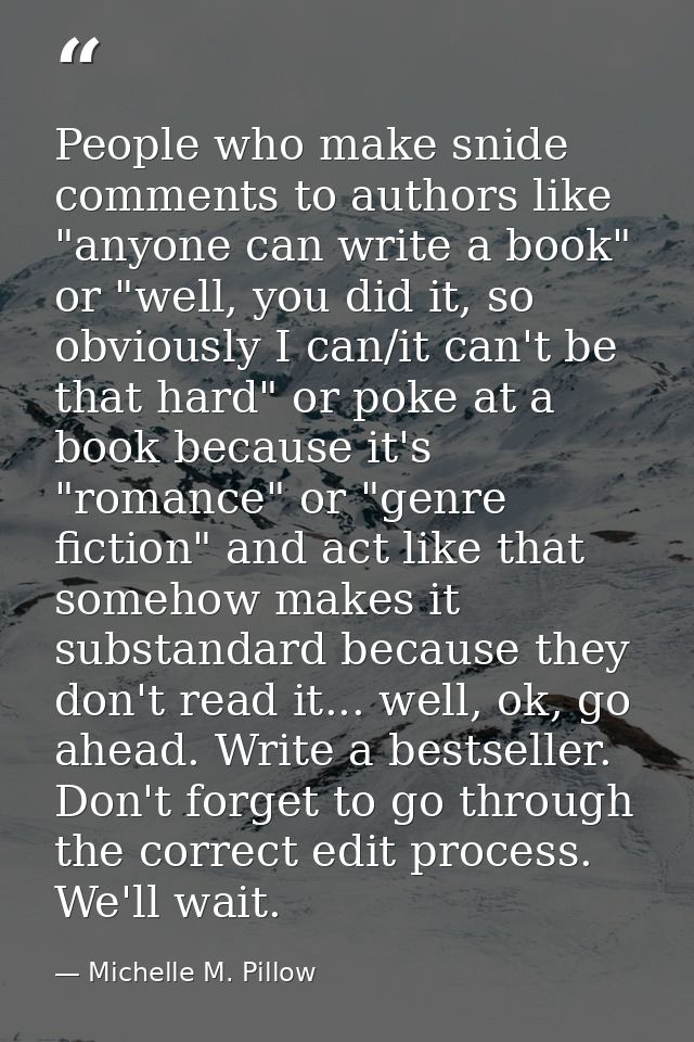 People who make snide comments to authors like "anyone can write a book" or "well, you did it, so obviously I can/it can — Michelle M. Pillow