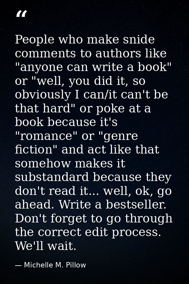 People who make snide comments to authors like "anyone can write a book" or "well, you did it, so obviously I can/it can — Michelle M. Pillow