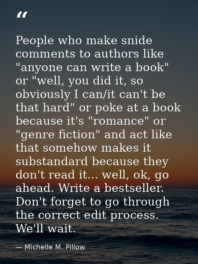 People who make snide comments to authors like "anyone can write a book" or "well, you did it, so obviously I can/it can — Michelle M. Pillow