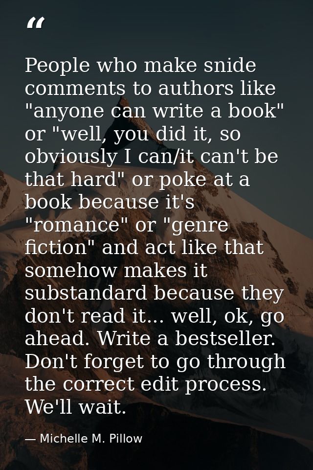 People who make snide comments to authors like "anyone can write a book" or "well, you did it, so obviously I can/it can — Michelle M. Pillow