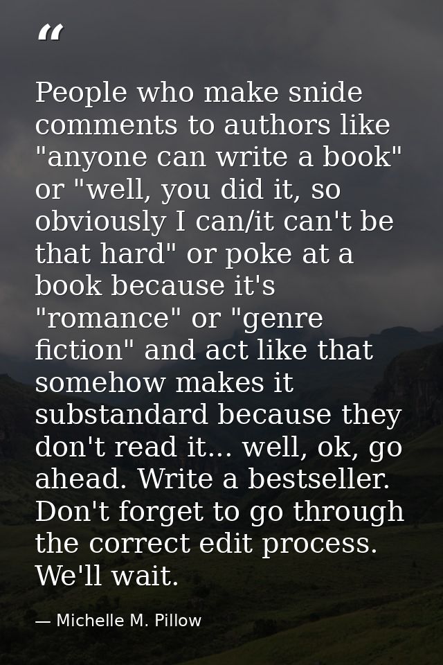 People who make snide comments to authors like "anyone can write a book" or "well, you did it, so obviously I can/it can — Michelle M. Pillow