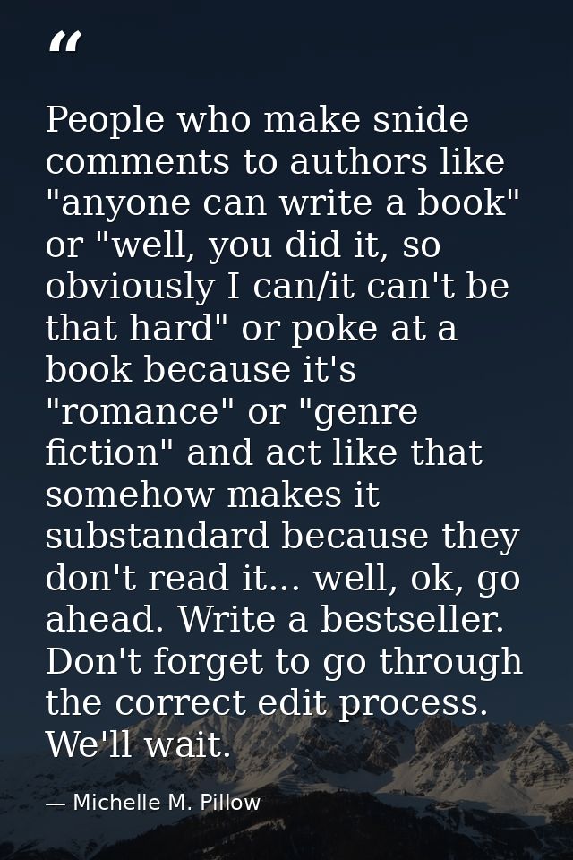 People who make snide comments to authors like "anyone can write a book" or "well, you did it, so obviously I can/it can — Michelle M. Pillow