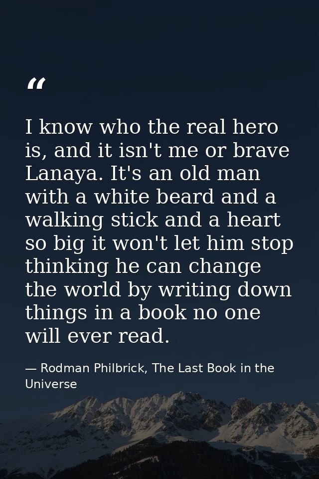 I know who the real hero is, and it isn't me or brave Lanaya. It's an old man with a white beard and a walking stick and — Rodman Philbrick, The Last Book in the Universe