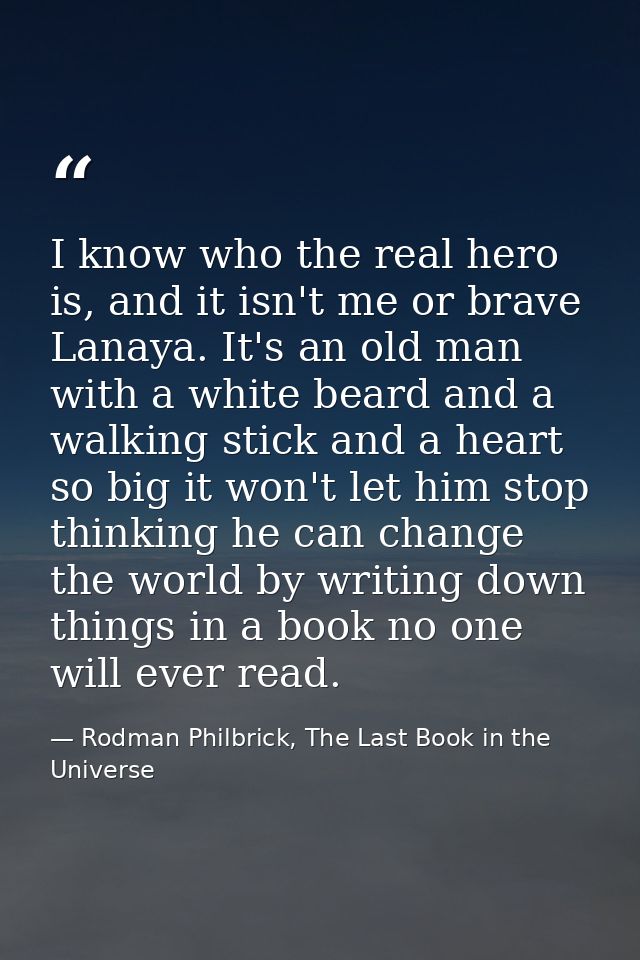 I know who the real hero is, and it isn't me or brave Lanaya. It's an old man with a white beard and a walking stick and — Rodman Philbrick, The Last Book in the Universe