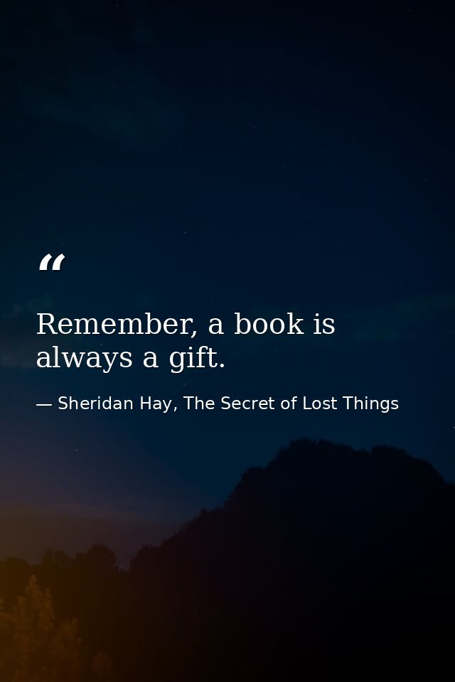 Remember, a book is always a gift. — Sheridan Hay, The Secret of Lost Things