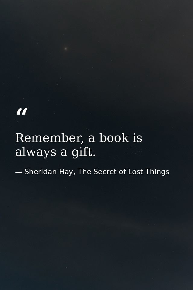 Remember, a book is always a gift. — Sheridan Hay, The Secret of Lost Things