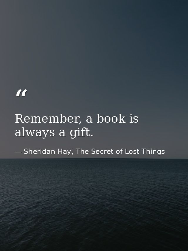 Remember, a book is always a gift. — Sheridan Hay, The Secret of Lost Things