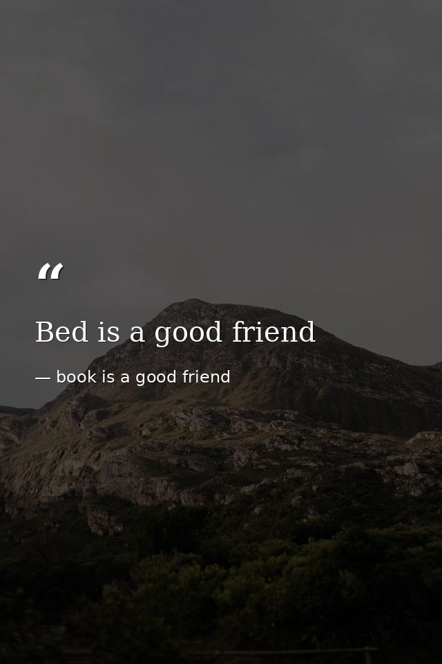 Bed is a good friend — book is a good friend