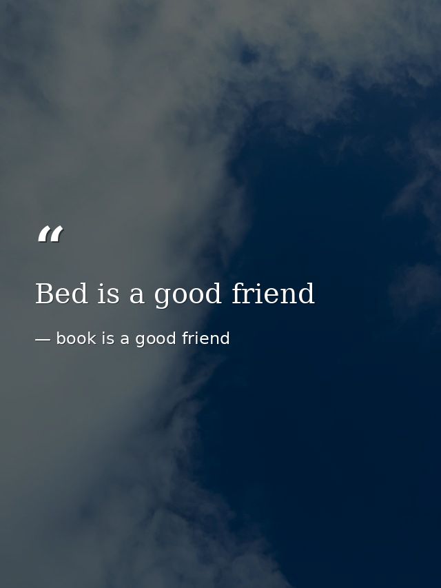 Bed is a good friend — book is a good friend