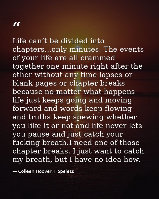 Life can’t be divided into chapters...only minutes. The events of your life are all crammed together one minute right af — Colleen Hoover, Hopeless