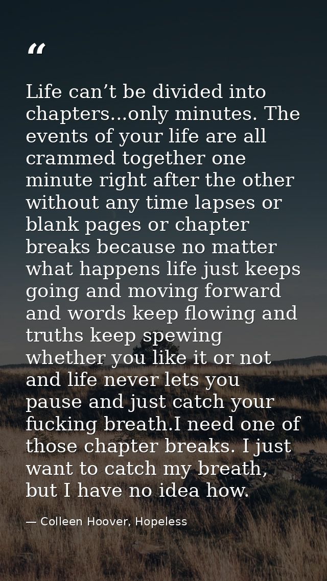 Life can’t be divided into chapters...only minutes. The events of your life are all crammed together one minute right af — Colleen Hoover, Hopeless