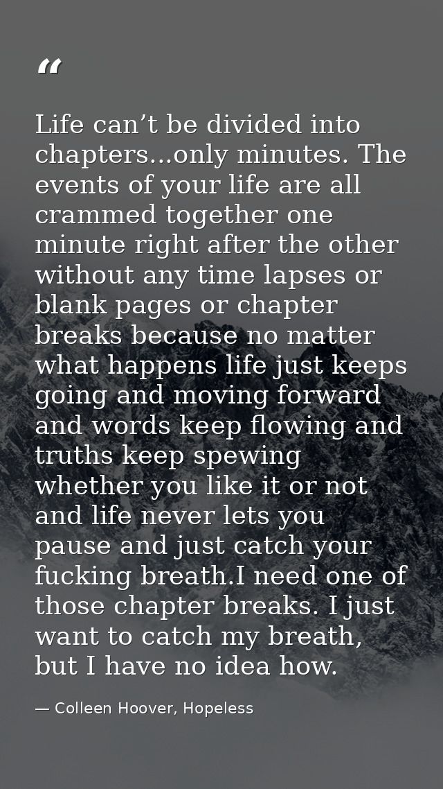 Life can’t be divided into chapters...only minutes. The events of your life are all crammed together one minute right af — Colleen Hoover, Hopeless
