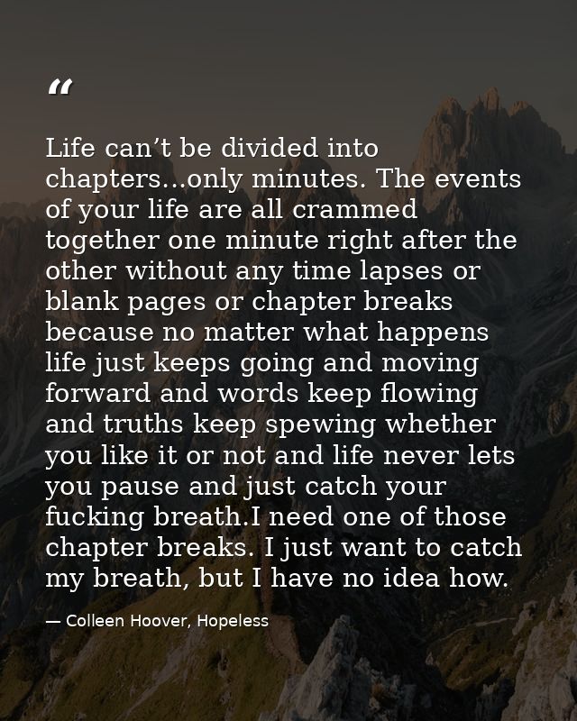 Life can’t be divided into chapters...only minutes. The events of your life are all crammed together one minute right af — Colleen Hoover, Hopeless