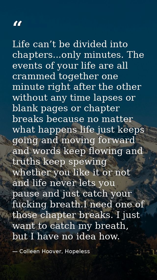 Life can’t be divided into chapters...only minutes. The events of your life are all crammed together one minute right af — Colleen Hoover, Hopeless