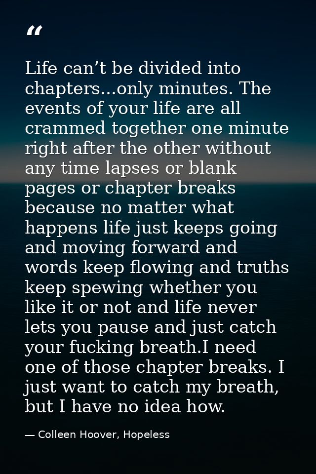 Life can’t be divided into chapters...only minutes. The events of your life are all crammed together one minute right af — Colleen Hoover, Hopeless