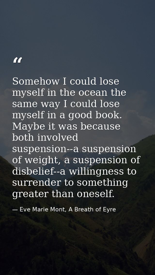 Somehow I could lose myself in the ocean the same way I could lose myself in a good book. Maybe it was because both invo — Eve Marie Mont, A Breath of Eyre