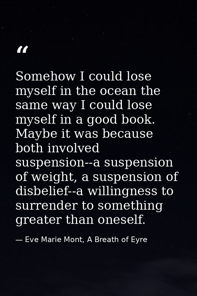 Somehow I could lose myself in the ocean the same way I could lose myself in a good book. Maybe it was because both invo — Eve Marie Mont, A Breath of Eyre